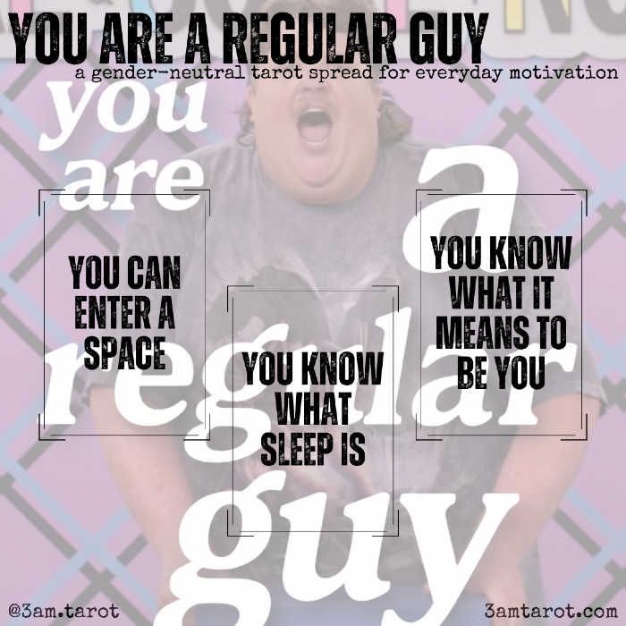 you are a regular guy: a gender-neutral tarot spread for everyday motivation. you can enter a space / you know what sleep is / you know what it means to be you