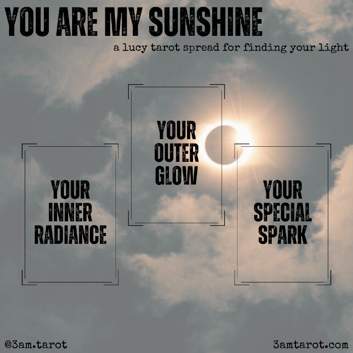 you are my sunshine: a lucy tarot spread for finding your light. your inner radiance / your outer glow / your special spark