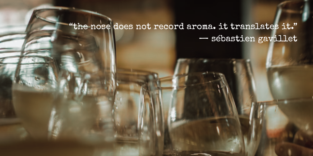 the nose does not record aroma. it translates it." - sébastien gavillet