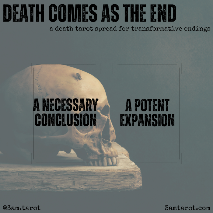 death comes as the end: a death tarot spread for transformative endings. a necessary conclusion / a potent expansion