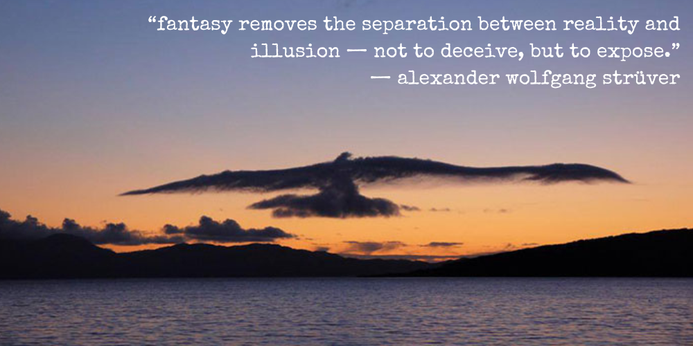 "fantasy removes the separation between reality and illusion — not to deceive, but to expose." —alexander wolfgang strüver