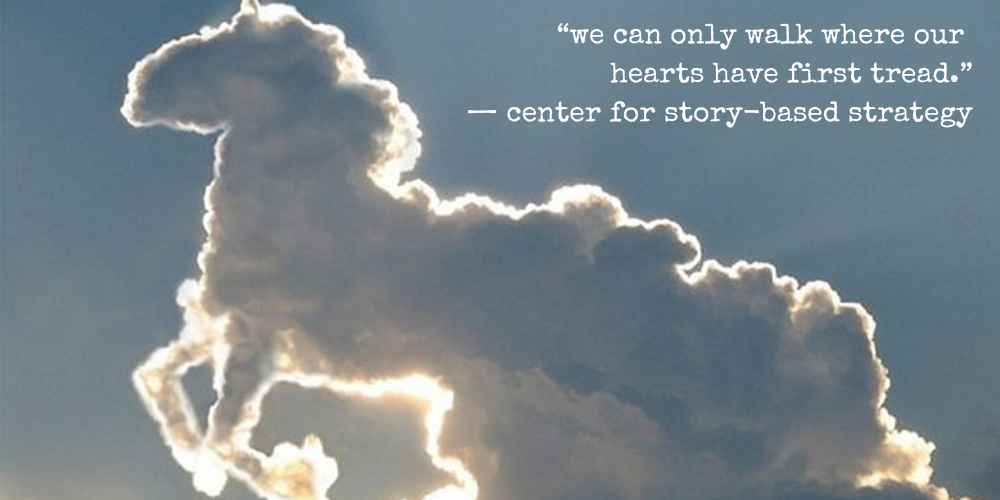"we can only walk where our hearts have first tread." — center for story-based strategy
