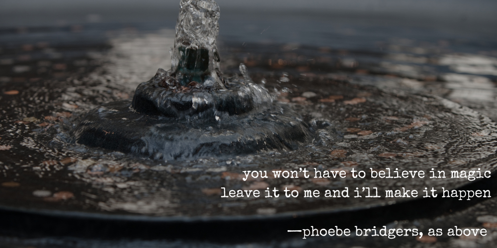 you won't have to believe in magic / leave it to me and i'll make it happen —phoebe bridgers, as above