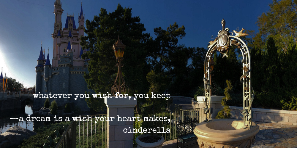 whatever you wish for, you keep —a dream is a wish your heart makes, cinderella