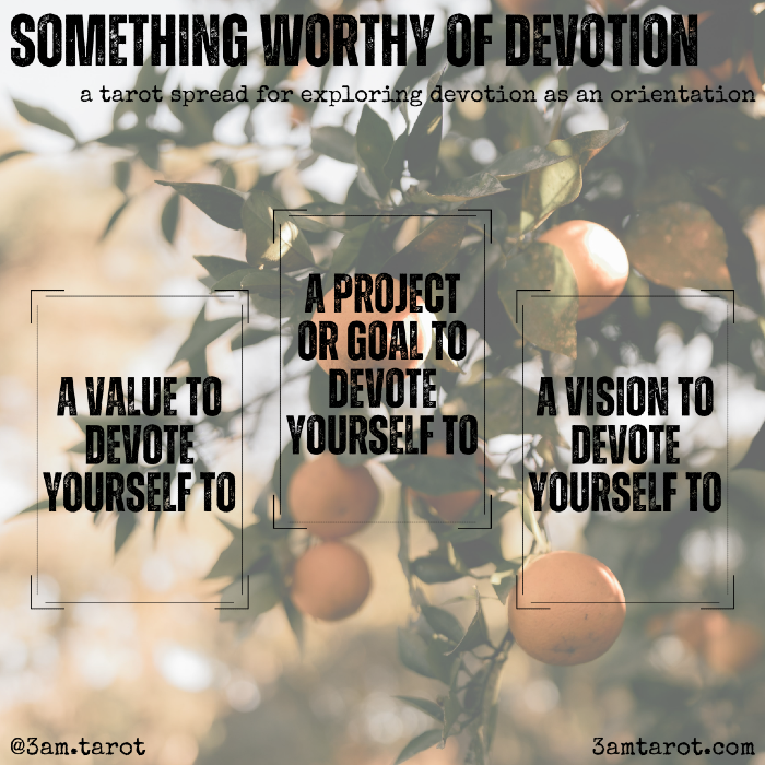 something worthy of your devotion: a tarot spread for exploring devotion as an orientation. a value / a project or goal / a vision