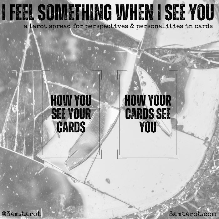 i feel something when i see you: a tarot spread for perspectives & personalities in cards. how you see your cards / how your cards see you