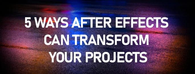 5 Ways After Effects Can Transform Your Projects
