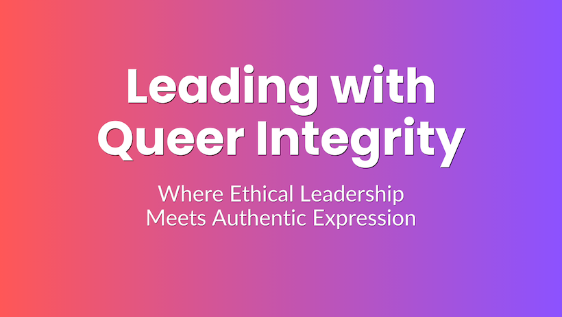 What Does It Really Mean to Lead with Queer Integrity—Right Now?