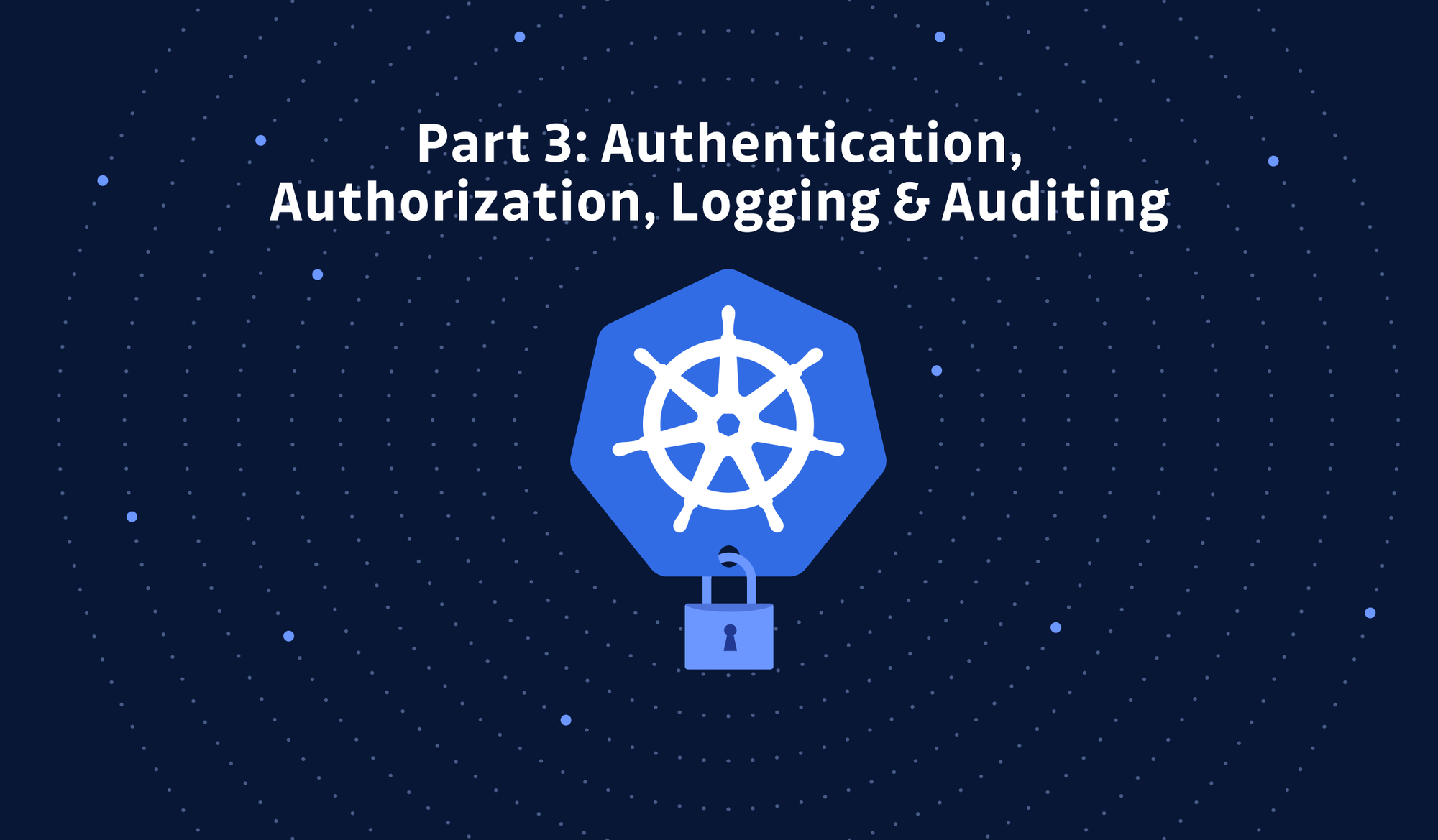 Kubernetes Hardening Tutorial Part 3: Authn, Authz, Logging & Auditing