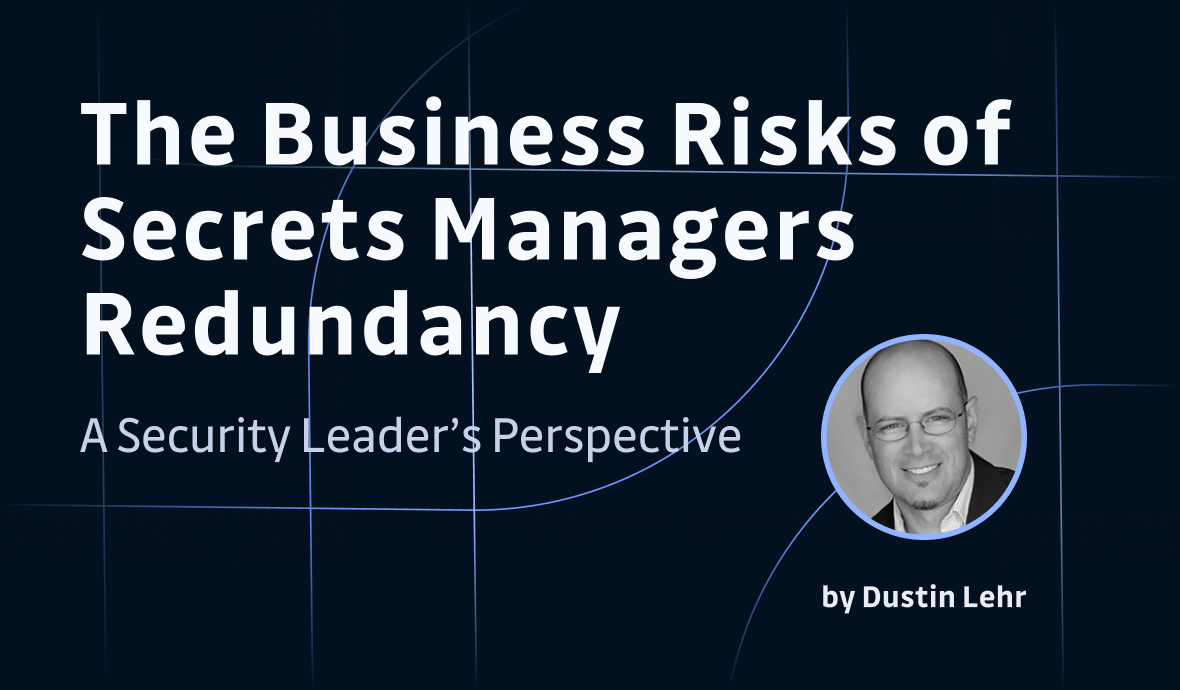 A Security Leader’s Perspective on The Real Business Risks of Secrets Managers Redundancy