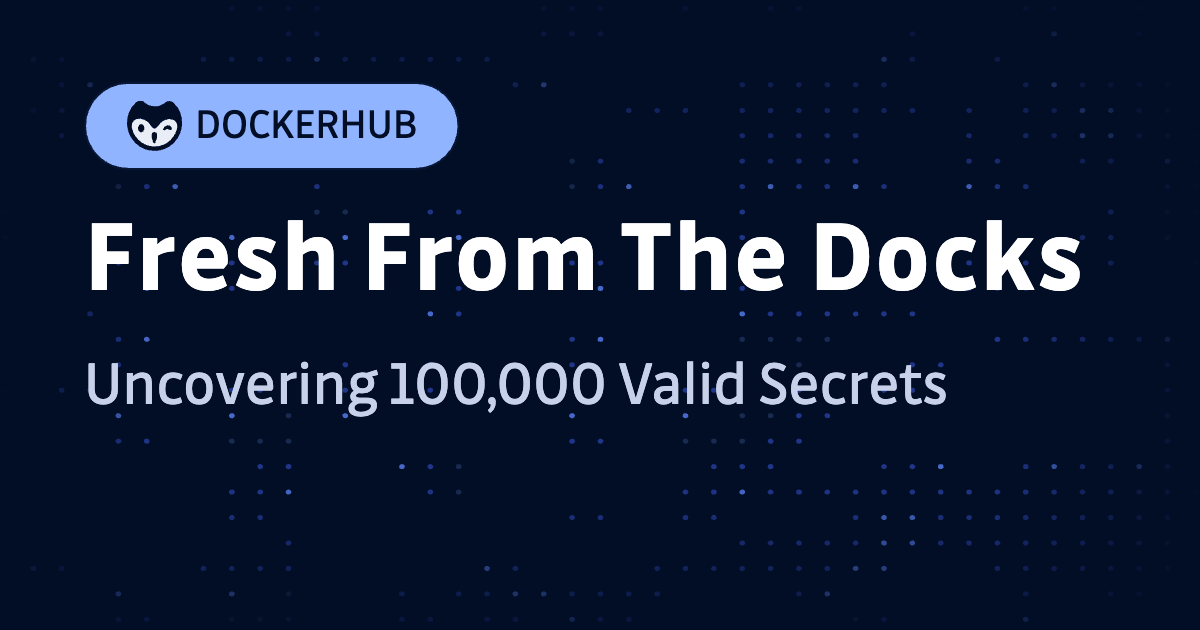 Fresh From The Docks: Uncovering 100,000 Valid Secrets in DockerHub