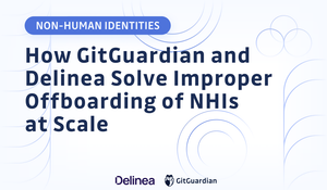 How GitGuardian and Delinea Solve Improper Offboarding of NHIs at Scale