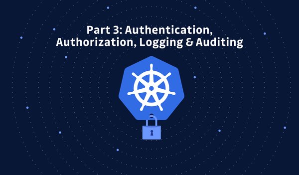 Kubernetes Hardening Tutorial Part 3: Authn, Authz, Logging & Auditing