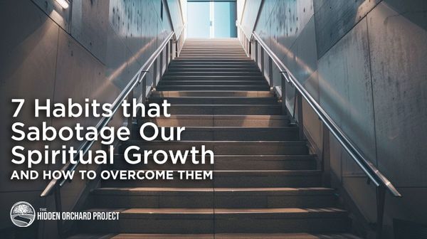 7 Habits that Sabotage Our Spiritual Growth and How to Overcome Them