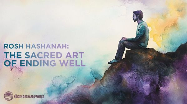Rosh Hashanah: The Sacred Art of Ending Well