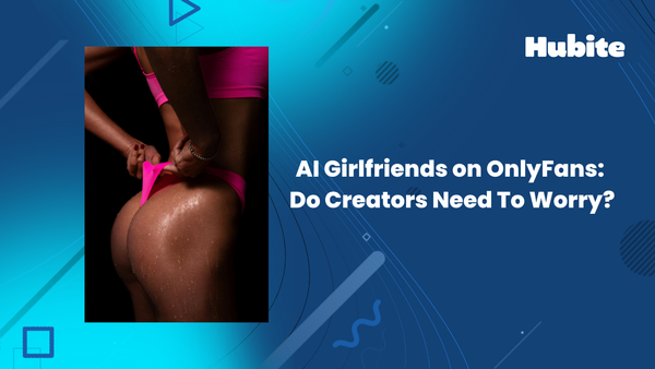 AI Girlfriends on OnlyFans – Do Creators Need To Worry?