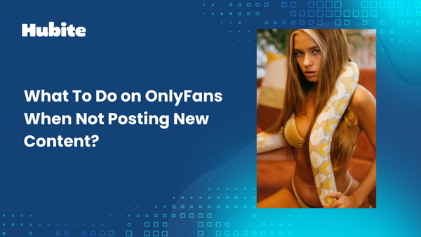 What To Do on OnlyFans When Not Posting New Content?