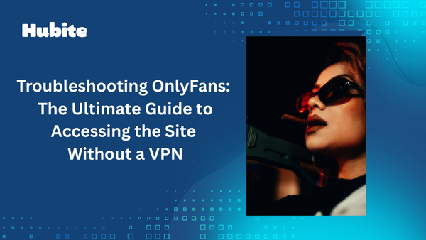 Troubleshooting OnlyFans: The Ultimate Guide to Accessing the Site Without a VPN
