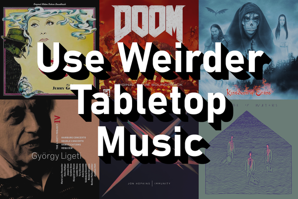 Use Weirder Tabletop Music