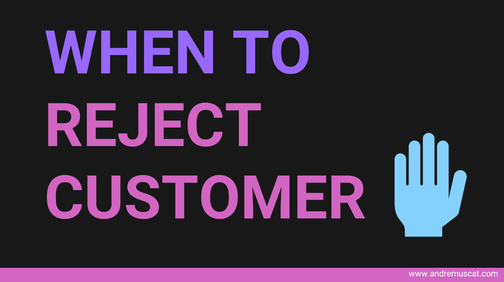 Have you ever had to reject a customer?
