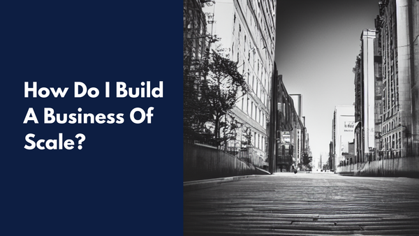 How Do I Build A Business Of Scale? 