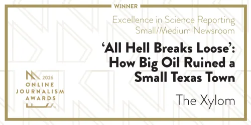 2026 Online Journalism Awards Excellence in Science Reporting Small/Medium Newsroom Winner: ‘All Hell Breaks Loose’: How Big Oil Ruined a Small Texas Town by The Xylom