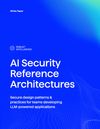 AI Security Reference Architectures Secure design patterns & practices for teams developing LLM-powered applications