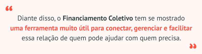 Citação do texto: 'Diante disso, o financiamento coletivo tem se mostrado uma ferramenta muito útil para conectar, gerenciar e facilitar essa relação de quem pode ajudar quem precisa'