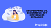 Dropshipping vs. Ecommerce: Key Differences Explained