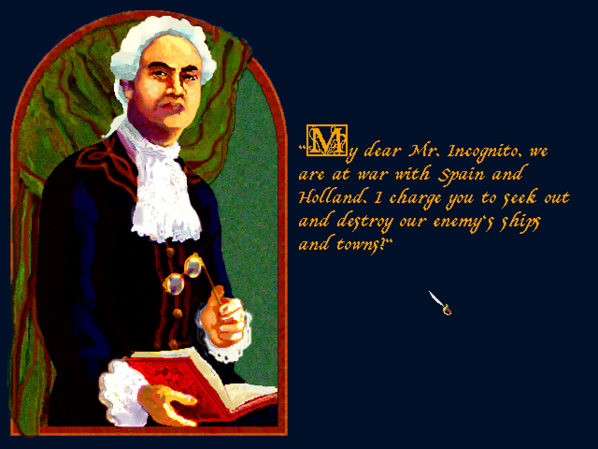 A man in a powdered wig and a lace shirt regards the viewer as he lowers his spectacles. "My Dear Mr Incognito we are at war with Spain and Holland. I charge you to seek out and destroy our enemy's ships and towns!"