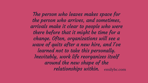 The person who leaves, the person who arrives, makes a new shape at work