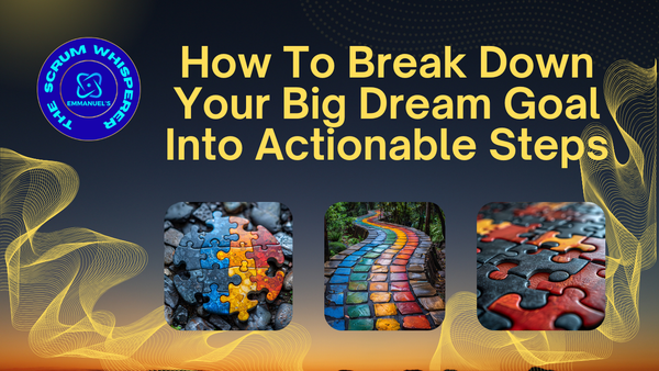 How To Break Down Your Dream Goals Into Actionable Steps