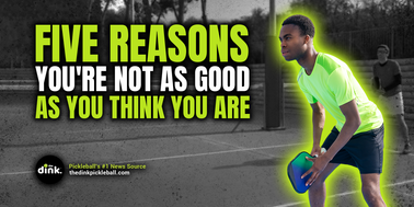 Five Reasons You're Not as Good at Pickleball as You Think You Are