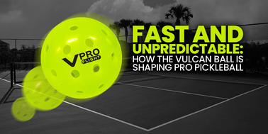 Fast and Unpredictable: How the Vulcan Ball is Shaping Pro Pickleball