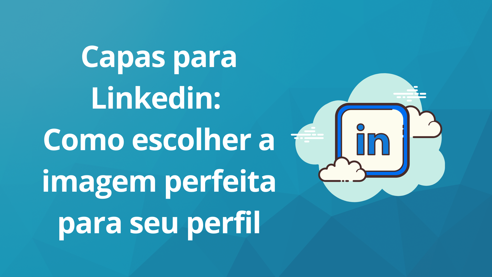 Capas para Linkedin: Como escolher a imagem perfeita para o seu perfil