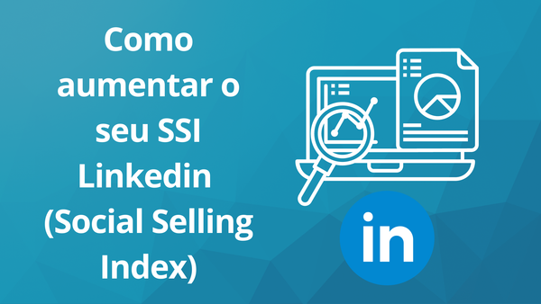 Como Aumentar Minha Nota no LinkedIn: Melhorando seu SSI (Social Selling Index)