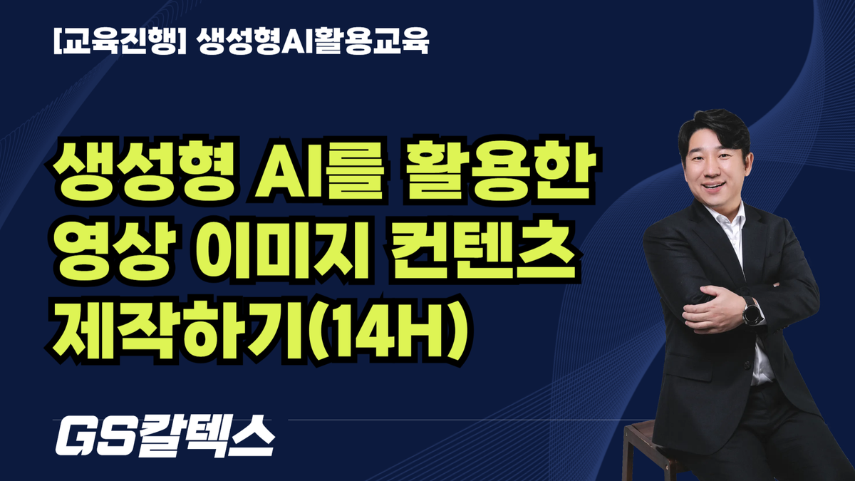 생성형 AI를 활용한 영상 이미지 컨텐츠 제작하기 _GS칼텍스(14H)