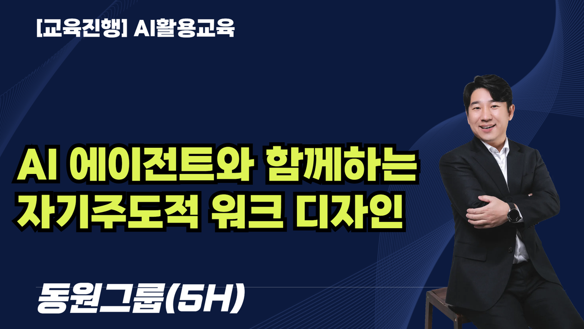 [교육진행]AI 에이전트와 함께하는 자기주도적 워크 디자인 _ 동원그룹(5H)