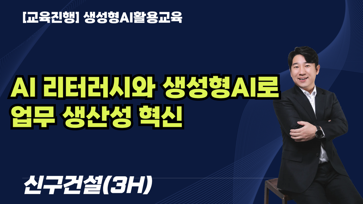 [교육진행] AI 리터러시와 생성형AI로  업무 생산성 혁신_신구건설(3H)