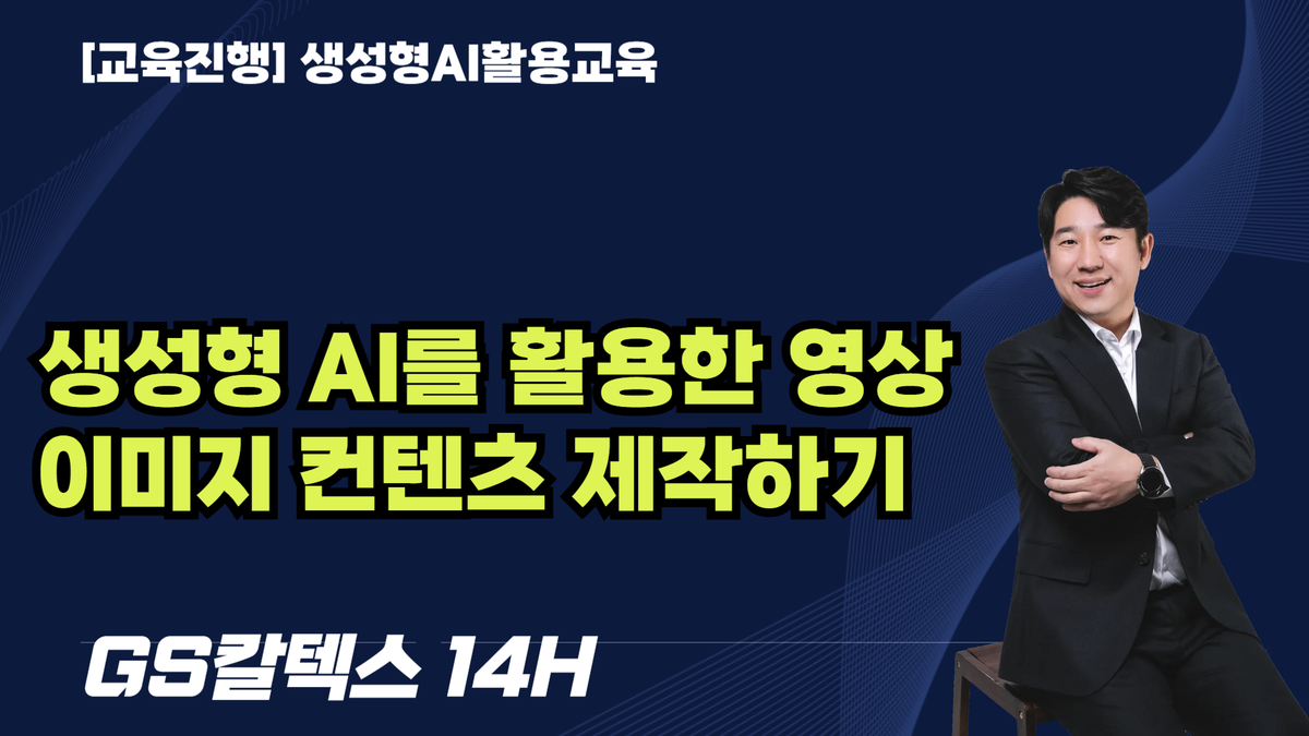 [교육진행] 생성형 AI를 활용한 영상 이미지 컨텐츠 제작하기_GS칼텍스(14H)