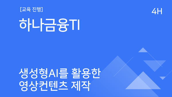 [교육진행] 하나금융TI_생성형 AI를 활용한 영상 콘텐츠 제작