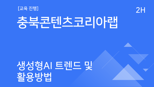 [교육진행] 충북콘텐츠코리아랩_생성형 AI 트렌드 및 활용방법