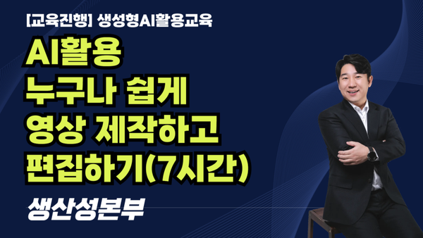[교육진행]AI활용누구나 쉽게영상 제작하고 편집하기(7시간)_생산성본부