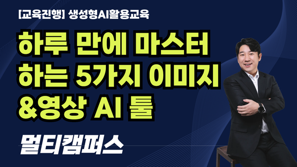 [교육진행] 하루 만에 마스터하는 5가지 이미지&영상 AI 툴 _멀티캠퍼스(8H)
