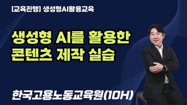 [교육진행] 생성형 AI를 활용한 콘텐츠 제작 실습 / 한국고용노동교육원