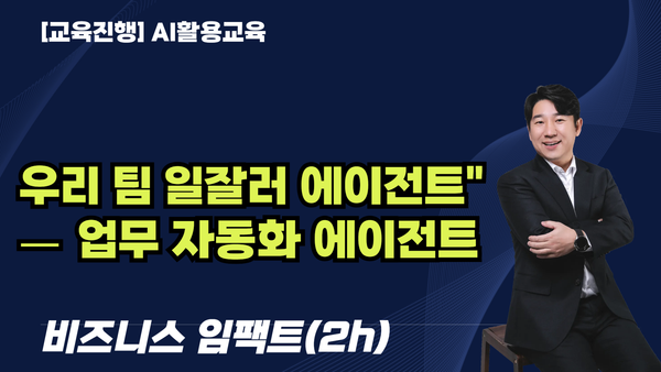 [교육진행] 우리 팀 일잘러 에이전트" — 업무 자동화 에이전트_비즈니스임팩트(2h)