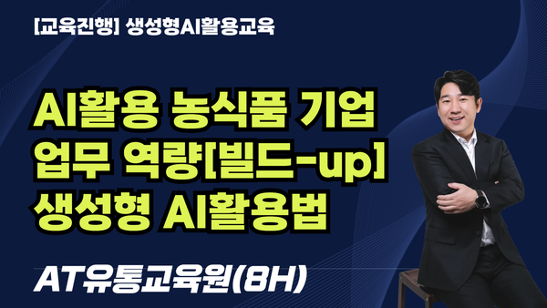 [교육진행] AI활용 농식품 기업  업무 역량[빌드-up]  생성형 AI활용법_AT유통교육원(8H)