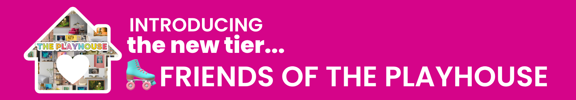 Introducing the new tier... Friends of the playhouse with a roller skate emoji and a house with a heart symbol.