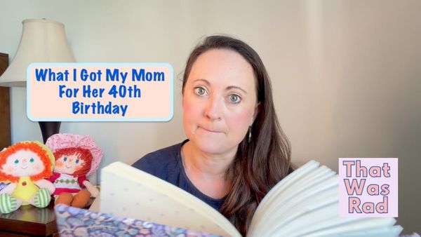 What I Got My Mom for Her 40th Birthday