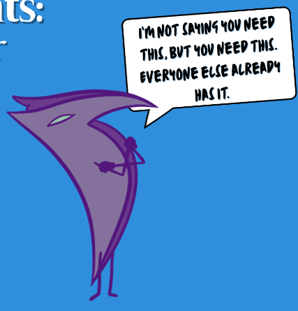 drawing of a sharp creature folding arms, saying "I'm not saying you need this, but you need this. Everyone else already has it."